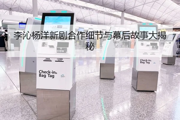 李沁杨洋新剧合作细节与幕后故事大揭秘